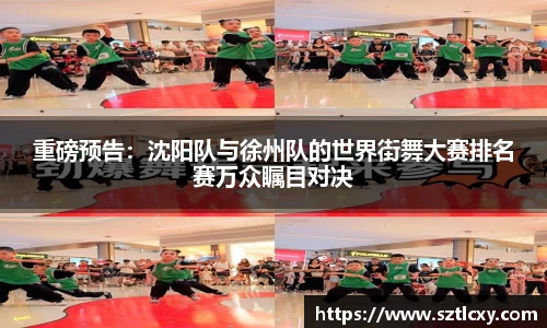 重磅预告：沈阳队与徐州队的世界街舞大赛排名赛万众瞩目对决
