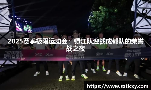 2025赛季极限运动会：镇江队迎战成都队的荣誉战之夜