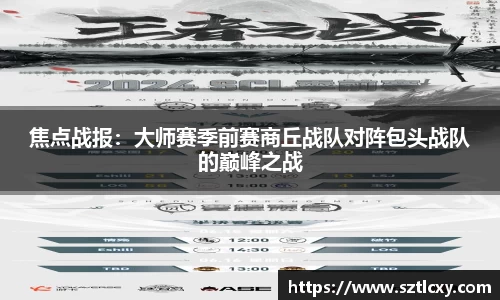 焦点战报：大师赛季前赛商丘战队对阵包头战队的巅峰之战