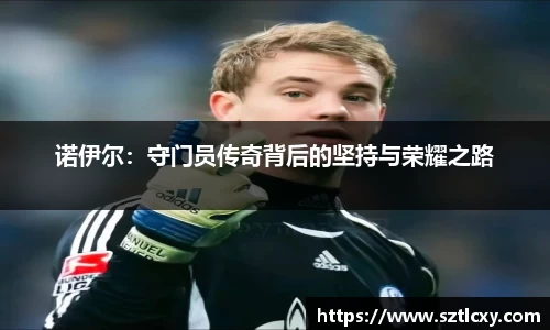 诺伊尔：守门员传奇背后的坚持与荣耀之路