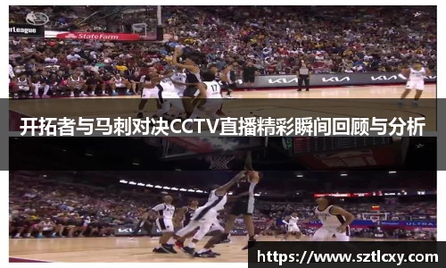开拓者与马刺对决CCTV直播精彩瞬间回顾与分析