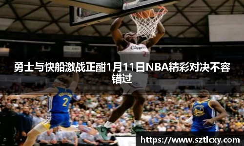 勇士与快船激战正酣1月11日NBA精彩对决不容错过